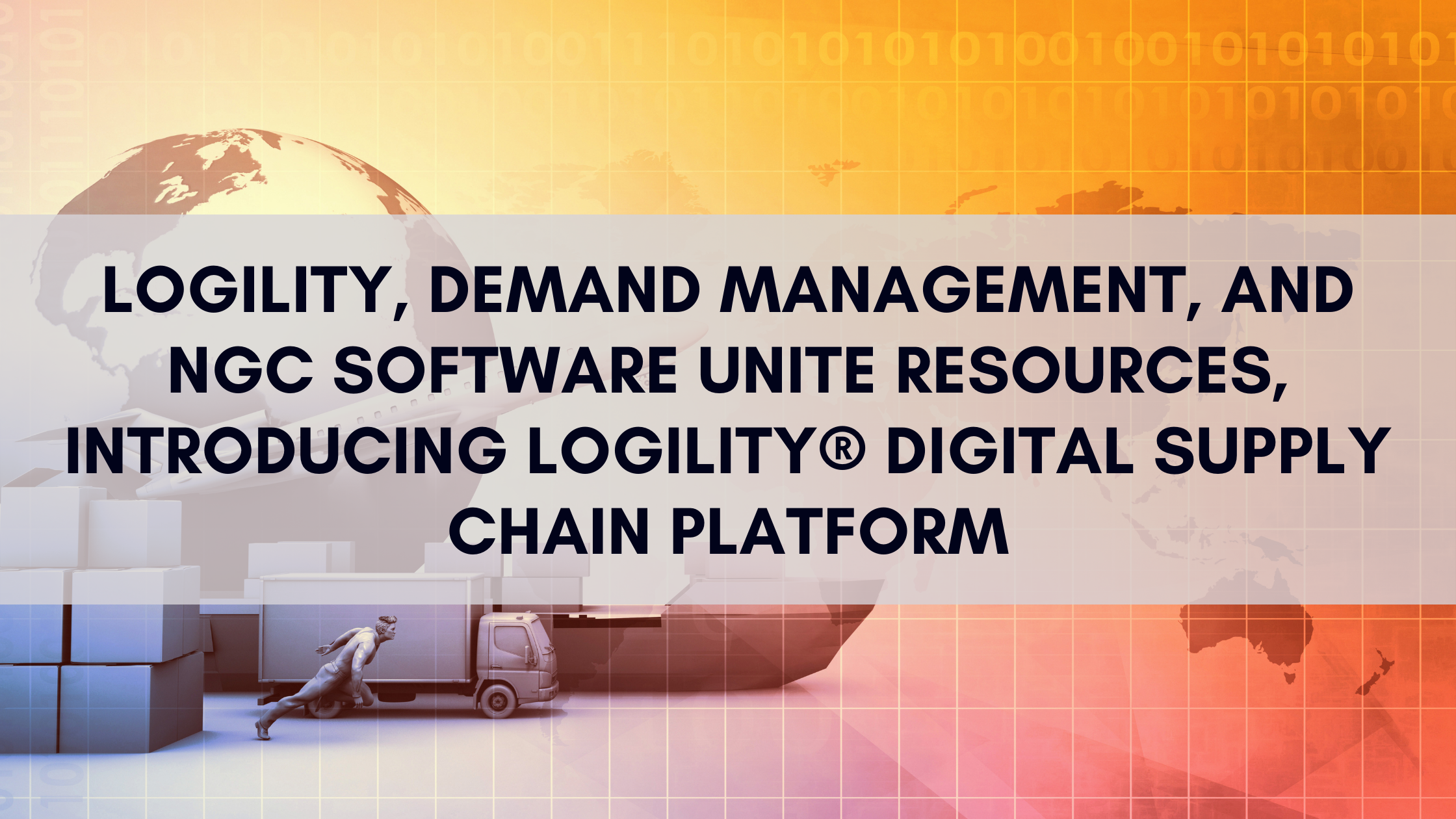 Logility, Demand Management, and NGC Software Unite Resources, Introducing Logility® Digital Supply Chain Platform